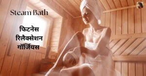 Steam Bath: फिटनेस, रिलैक्सेशन और गॉर्जियस लुक