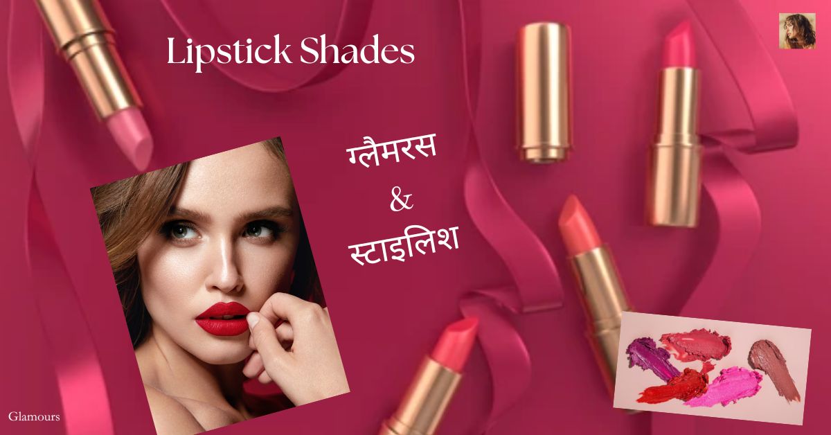 Lipstick Shades: ग्लैमरस और स्टाइलिश लुक के लिए ट्राई करें ये 10 लिपस्टिक शेड्स