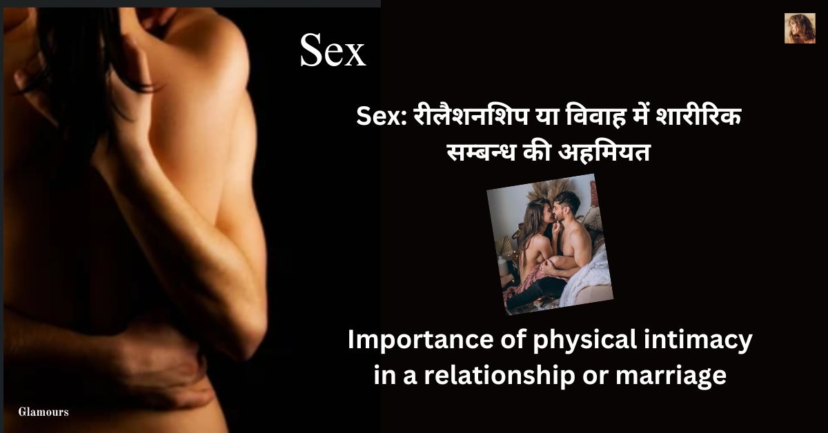 Sex: रीलैशनशिप या विवाह में शारीरिक सम्बन्ध की अहमियत